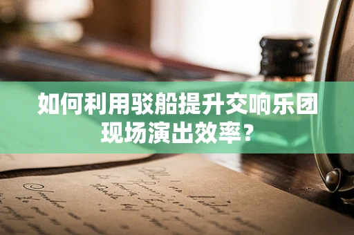 如何利用驳船提升交响乐团现场演出效率？