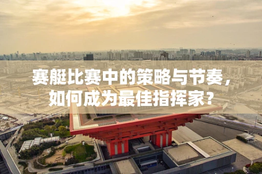 赛艇比赛中的策略与节奏，如何成为最佳指挥家？