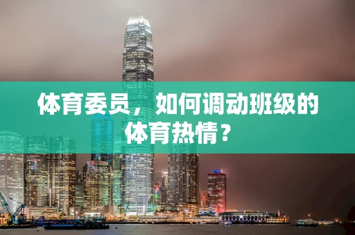 体育委员，如何调动班级的体育热情？