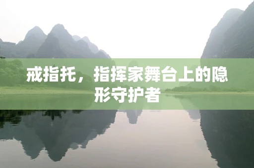 戒指托，指挥家舞台上的隐形守护者