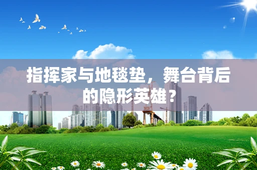 指挥家与地毯垫，舞台背后的隐形英雄？