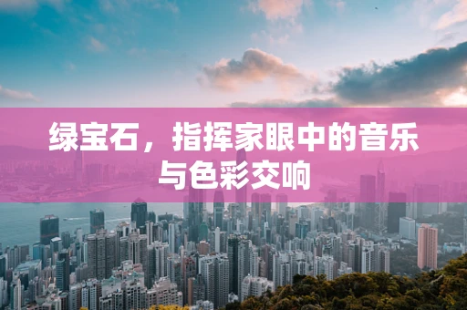 绿宝石，指挥家眼中的音乐与色彩交响
