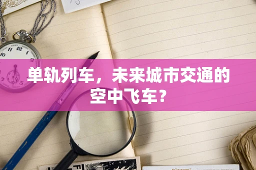 单轨列车，未来城市交通的空中飞车？
