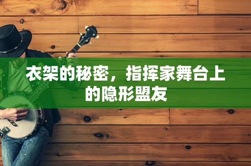 衣架的秘密，指挥家舞台上的隐形盟友