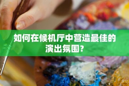 如何在候机厅中营造最佳的演出氛围？