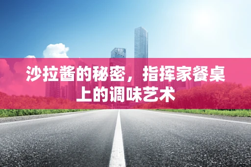 沙拉酱的秘密，指挥家餐桌上的调味艺术