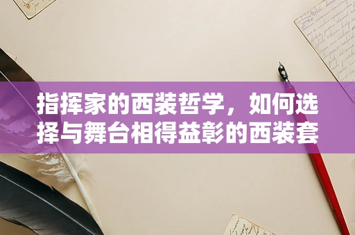 指挥家的西装哲学，如何选择与舞台相得益彰的西装套装？