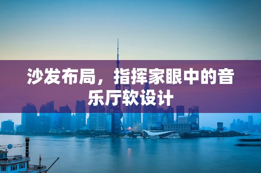沙发布局，指挥家眼中的音乐厅软设计