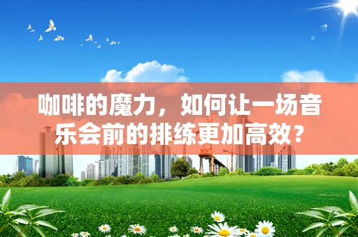 咖啡的魔力，如何让一场音乐会前的排练更加高效？