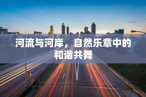 河流与河岸，自然乐章中的和谐共舞