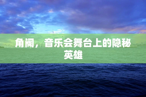 角阀，音乐会舞台上的隐秘英雄
