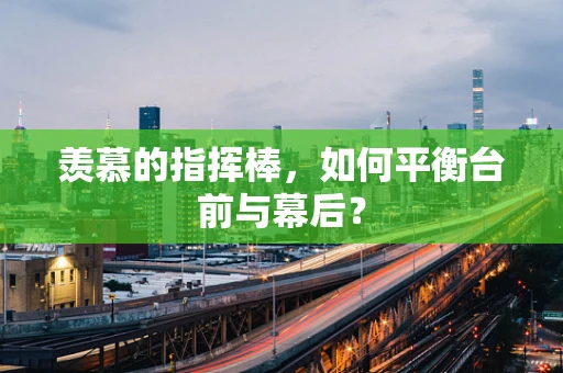 羡慕的指挥棒，如何平衡台前与幕后？
