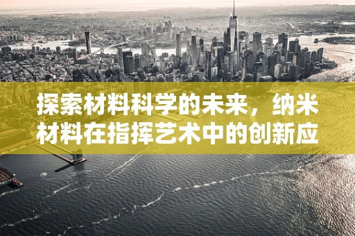 探索材料科学的未来，纳米材料在指挥艺术中的创新应用？