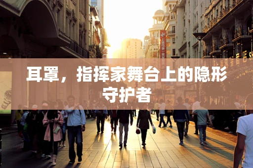 耳罩，指挥家舞台上的隐形守护者