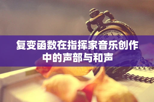 复变函数在指挥家音乐创作中的声部与和声
