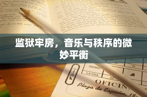 监狱牢房，音乐与秩序的微妙平衡