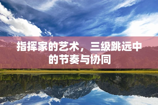 指挥家的艺术，三级跳远中的节奏与协同
