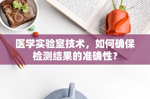 医学实验室技术，如何确保检测结果的准确性？