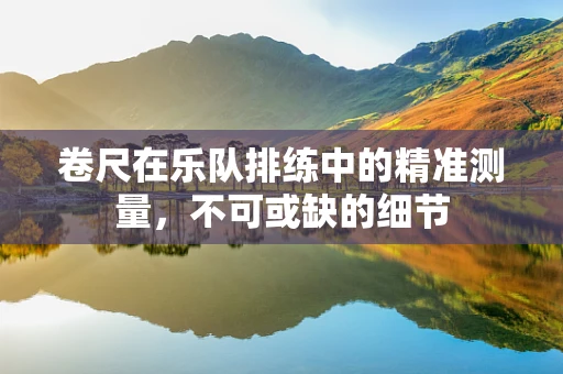 卷尺在乐队排练中的精准测量，不可或缺的细节