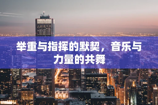 举重与指挥的默契，音乐与力量的共舞