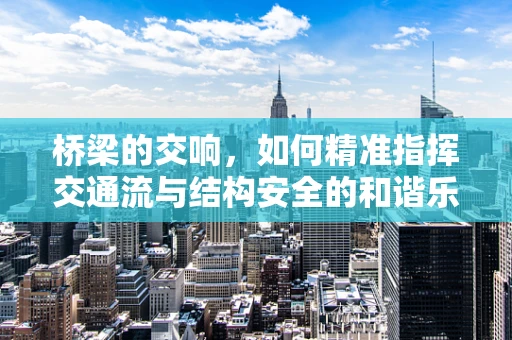 桥梁的交响，如何精准指挥交通流与结构安全的和谐乐章？