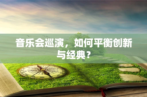 音乐会巡演，如何平衡创新与经典？