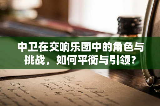 中卫在交响乐团中的角色与挑战，如何平衡与引领？