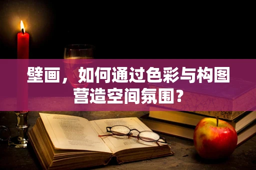 壁画，如何通过色彩与构图营造空间氛围？
