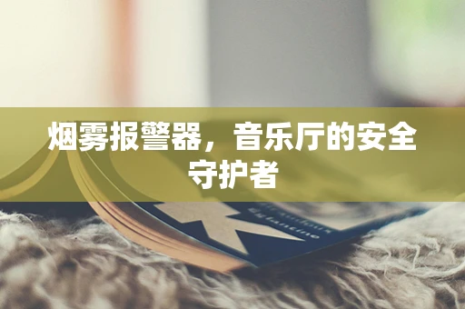 烟雾报警器，音乐厅的安全守护者