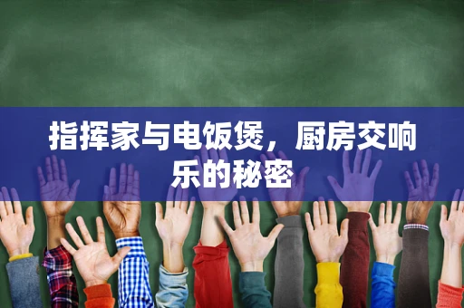 指挥家与电饭煲，厨房交响乐的秘密