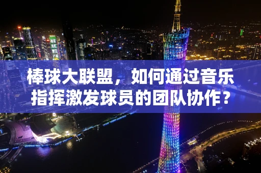 棒球大联盟，如何通过音乐指挥激发球员的团队协作？
