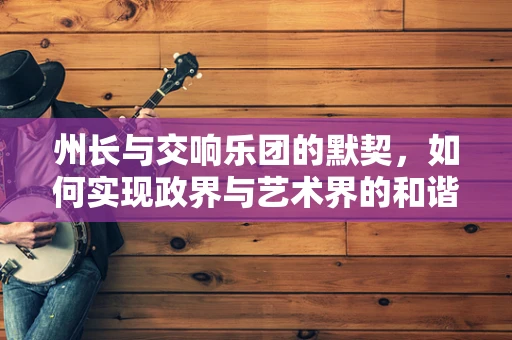 州长与交响乐团的默契，如何实现政界与艺术界的和谐共舞？