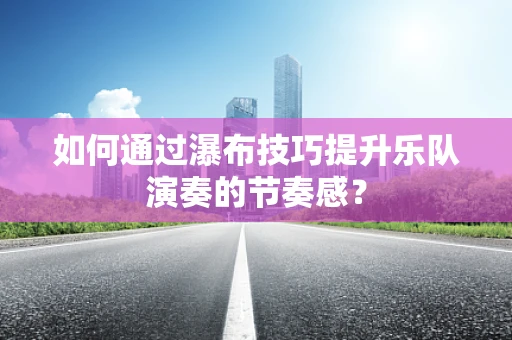 如何通过瀑布技巧提升乐队演奏的节奏感？