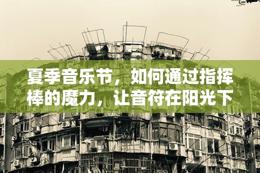 夏季音乐节，如何通过指挥棒的魔力，让音符在阳光下跳跃？