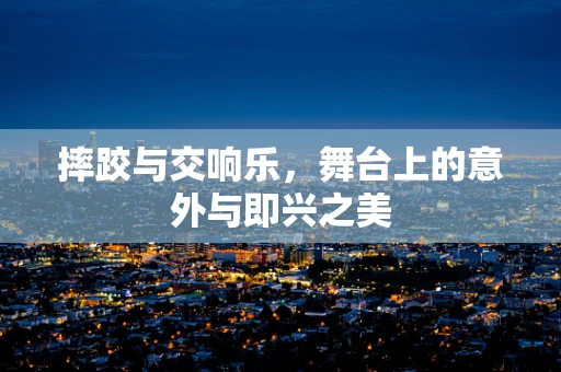摔跤与交响乐，舞台上的意外与即兴之美