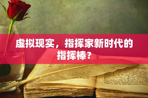 虚拟现实，指挥家新时代的指挥棒？