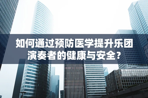 如何通过预防医学提升乐团演奏者的健康与安全？