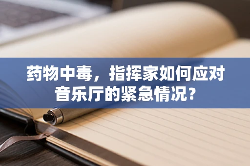 药物中毒，指挥家如何应对音乐厅的紧急情况？