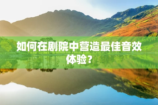 如何在剧院中营造最佳音效体验？