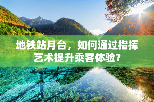 地铁站月台，如何通过指挥艺术提升乘客体验？