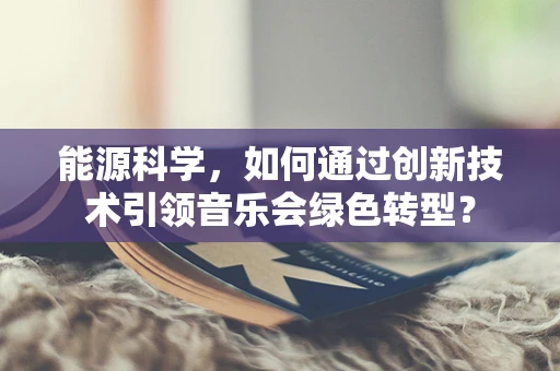 能源科学，如何通过创新技术引领音乐会绿色转型？