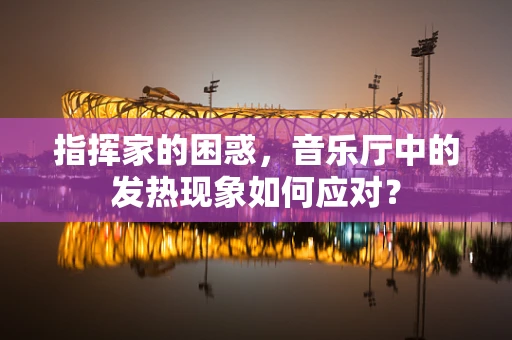 指挥家的困惑，音乐厅中的发热现象如何应对？