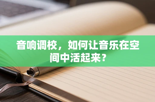 音响调校，如何让音乐在空间中活起来？