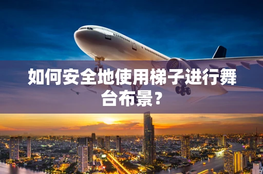 如何安全地使用梯子进行舞台布景？
