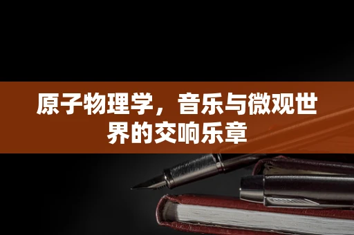 原子物理学，音乐与微观世界的交响乐章