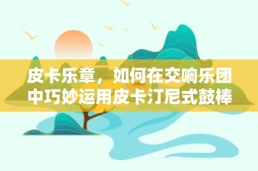 皮卡乐章，如何在交响乐团中巧妙运用皮卡汀尼式鼓棒？