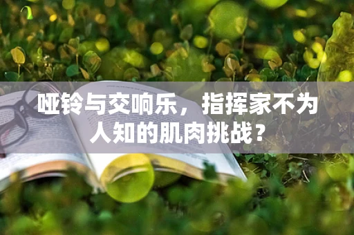 哑铃与交响乐，指挥家不为人知的肌肉挑战？