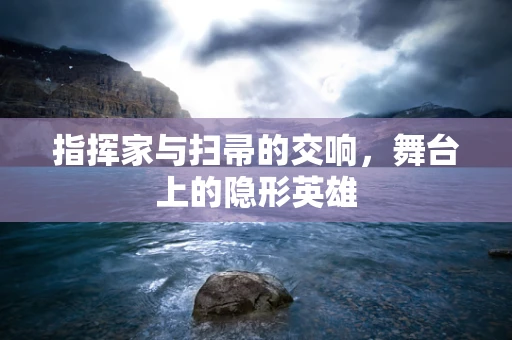 指挥家与扫帚的交响，舞台上的隐形英雄