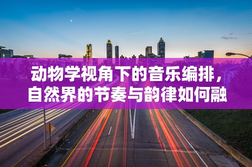 动物学视角下的音乐编排，自然界的节奏与韵律如何融入交响乐？