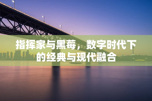 指挥家与黑莓，数字时代下的经典与现代融合